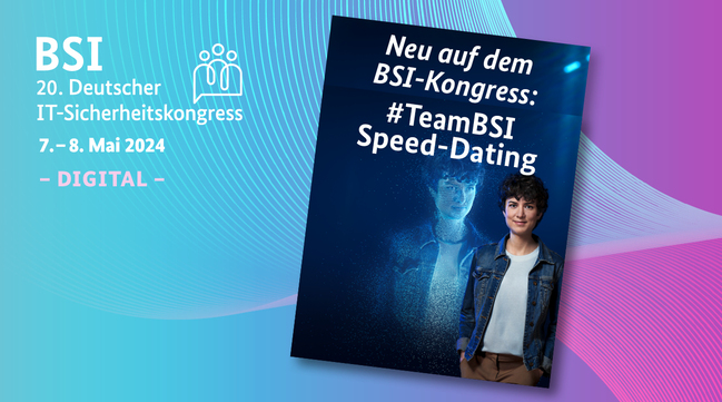 20. Deutscher IT-Sicherheitskongress 7. - 8. Mai 2024 Digital Hinweis auf das #TeamBSI Speed-Dating